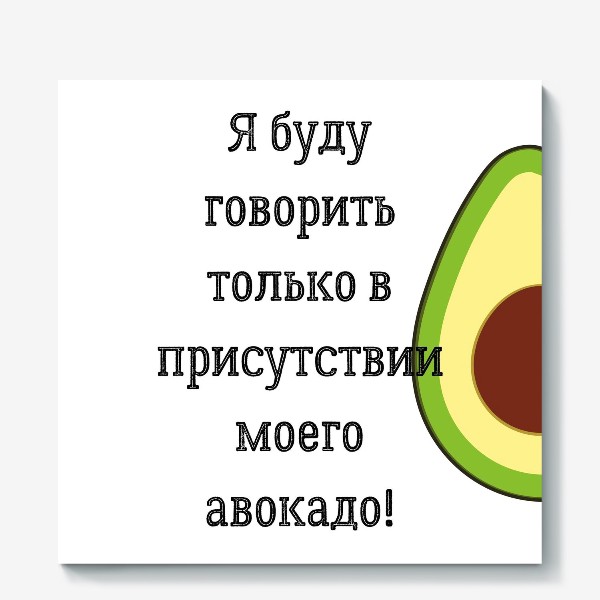 Холст «Я буду говорить только в присутствии моего авокадо»